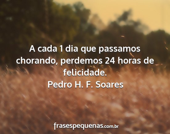 Pedro H. F. Soares - A cada 1 dia que passamos chorando, perdemos 24...