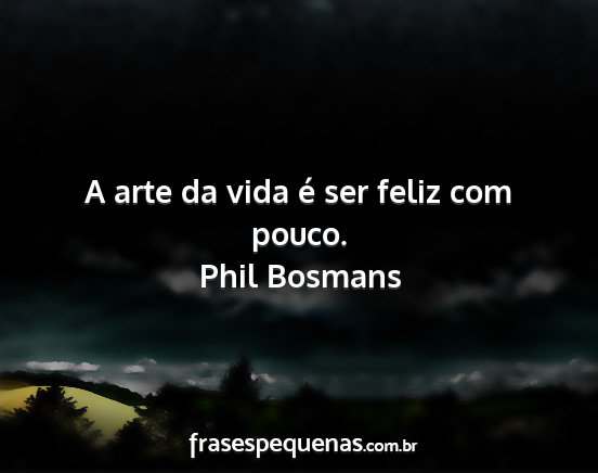 Phil Bosmans - A arte da vida é ser feliz com pouco....