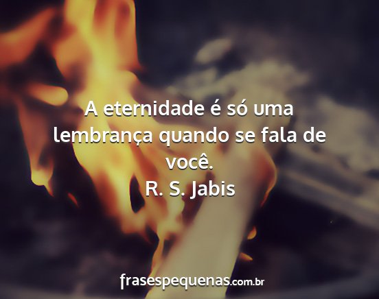 R. S. Jabis - A eternidade é só uma lembrança quando se fala...