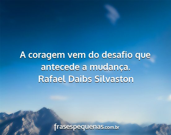 Rafael Daibs Silvaston - A coragem vem do desafio que antecede a mudança....