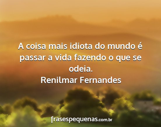 Renilmar Fernandes - A coisa mais idiota do mundo é passar a vida...