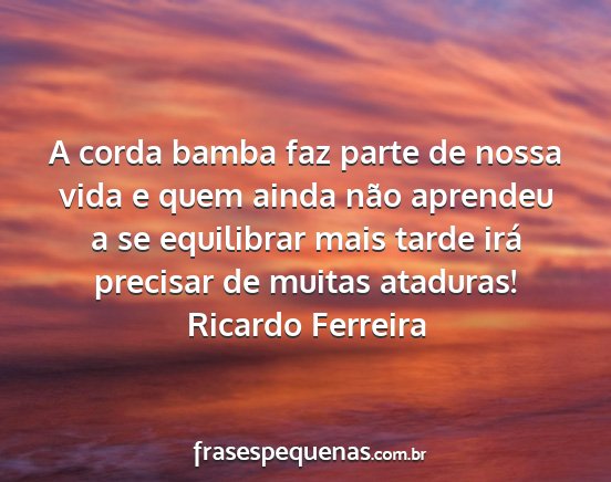Ricardo Ferreira - A corda bamba faz parte de nossa vida e quem...