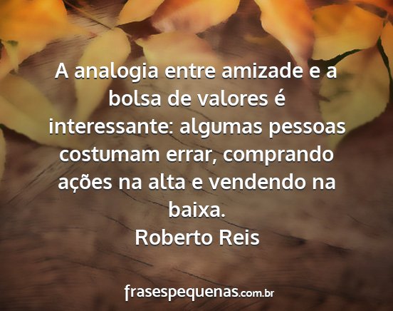 Roberto Reis - A analogia entre amizade e a bolsa de valores é...