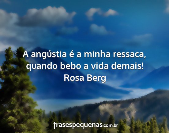 Rosa Berg - A angústia é a minha ressaca, quando bebo a...