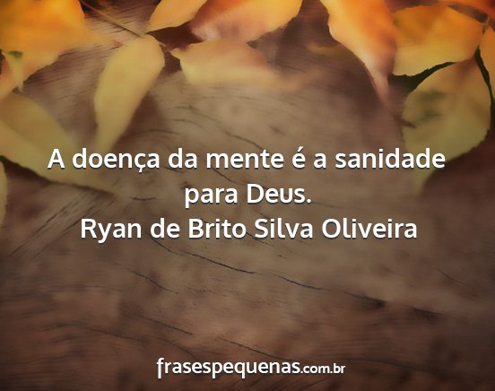 Ryan de Brito Silva Oliveira - A doença da mente é a sanidade para Deus....