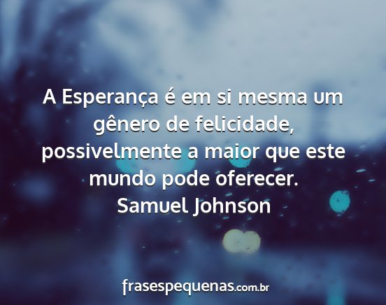 Samuel Johnson - A Esperança é em si mesma um gênero de...