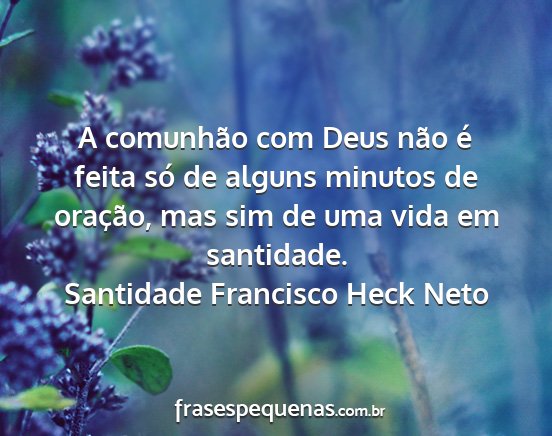 Santidade Francisco Heck Neto - A comunhão com Deus não é feita só de alguns...