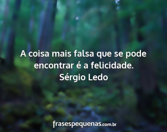 Sérgio Ledo - A coisa mais falsa que se pode encontrar é a...