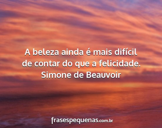 Simone de Beauvoir - A beleza ainda é mais difícil de contar do que...