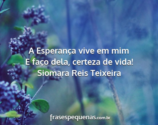 Siomara Reis Teixeira - A Esperança vive em mim E faço dela, certeza de...