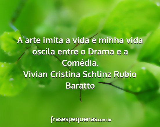 Vivian Cristina Schlinz Rubio Baratto - A arte imita a vida e minha vida oscila entre o...