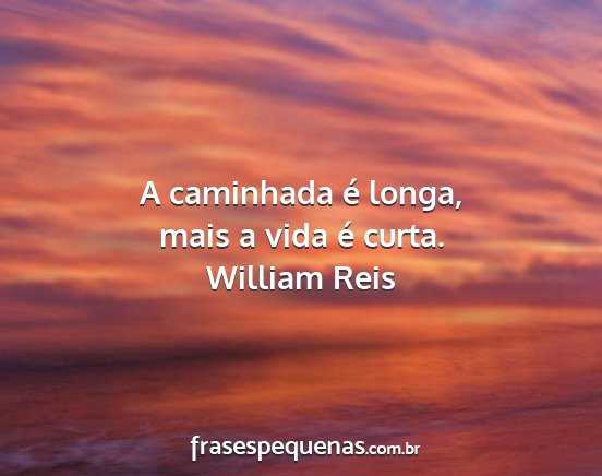 William Reis - A caminhada é longa, mais a vida é curta....