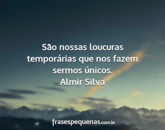 Almir Silva - São nossas loucuras temporárias que nos fazem...