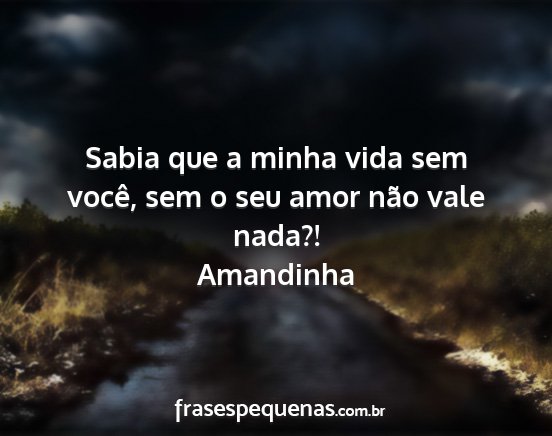 Amandinha - Sabia que a minha vida sem você, sem o seu amor...