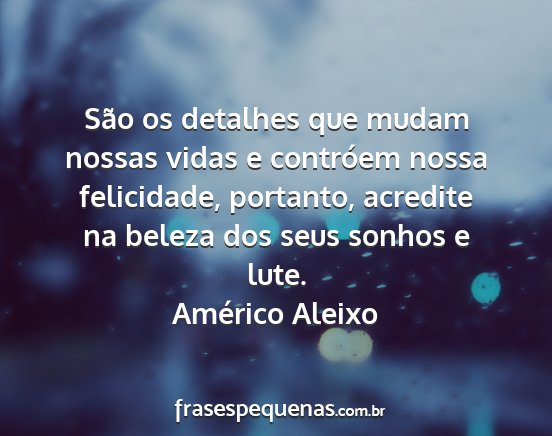 Américo Aleixo - São os detalhes que mudam nossas vidas e...