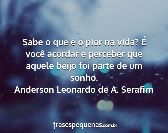 Anderson Leonardo de A. Serafim - Sabe o que é o pior na vida? É você acordar e...