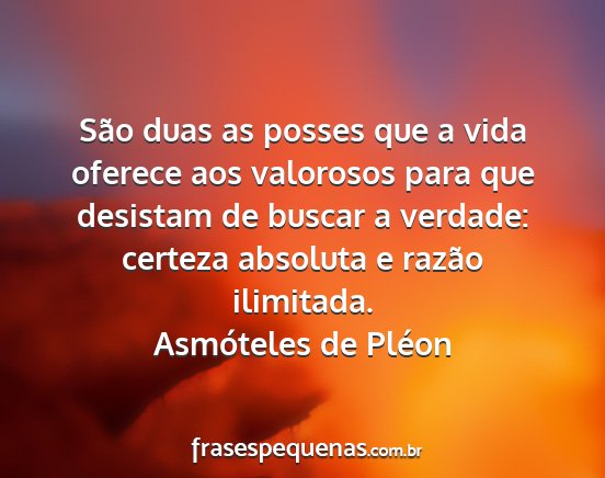 Asmóteles de Pléon - São duas as posses que a vida oferece aos...