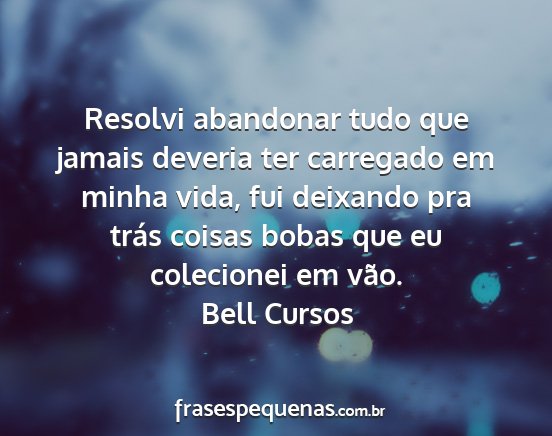 Bell Cursos - Resolvi abandonar tudo que jamais deveria ter...