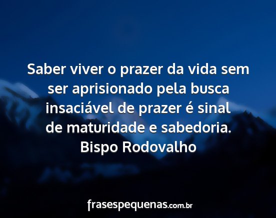 Bispo Rodovalho - Saber viver o prazer da vida sem ser aprisionado...
