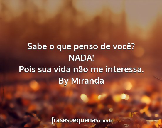 By Miranda - Sabe o que penso de você? NADA! Pois sua vida...