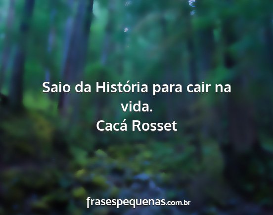 Cacá Rosset - Saio da História para cair na vida....