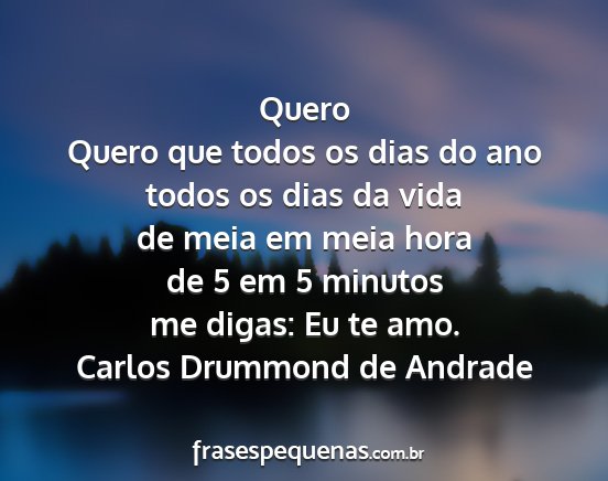 Carlos Drummond de Andrade - Quero Quero que todos os dias do ano todos os...