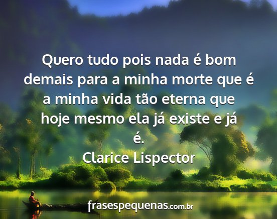 Clarice Lispector - Quero tudo pois nada é bom demais para a minha...