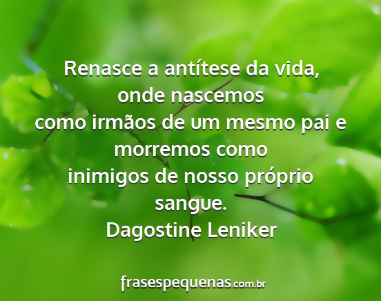 Dagostine Leniker - Renasce a antítese da vida, onde nascemos como...