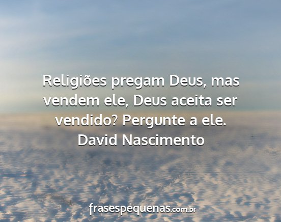 David Nascimento - Religiões pregam Deus, mas vendem ele, Deus...