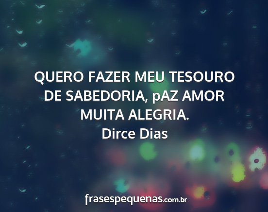 Dirce Dias - QUERO FAZER MEU TESOURO DE SABEDORIA, pAZ AMOR...