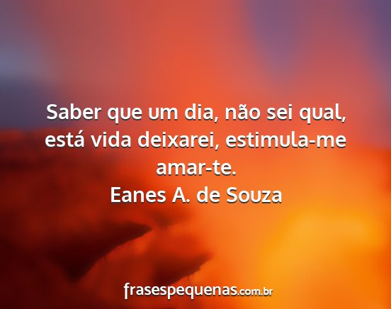 Eanes A. de Souza - Saber que um dia, não sei qual, está vida...