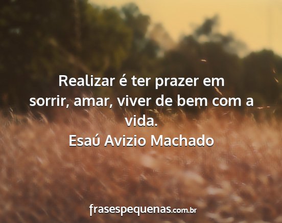 Esaú Avizio Machado - Realizar é ter prazer em sorrir, amar, viver de...