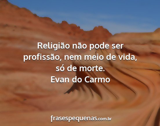 Evan do Carmo - Religião não pode ser profissão, nem meio de...