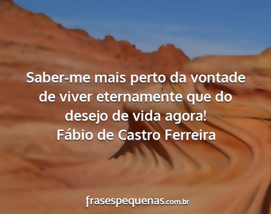 Fábio de Castro Ferreira - Saber-me mais perto da vontade de viver...