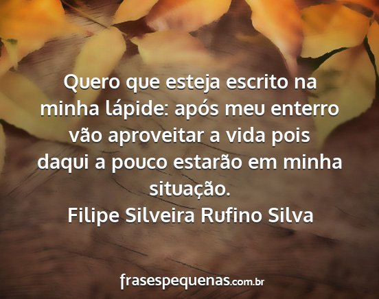 Filipe Silveira Rufino Silva - Quero que esteja escrito na minha lápide: após...