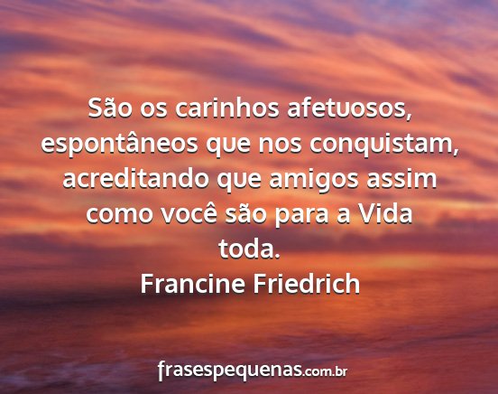 Francine Friedrich - São os carinhos afetuosos, espontâneos que nos...
