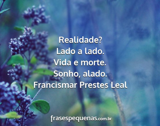 Francismar Prestes Leal - Realidade? Lado a lado. Vida e morte. Sonho,...