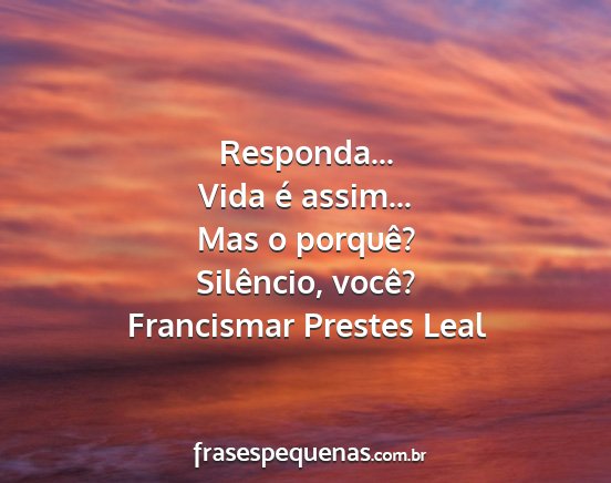 Francismar Prestes Leal - Responda... Vida é assim... Mas o porquê?...