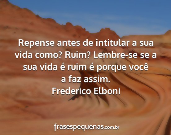 Frederico Elboni - Repense antes de intitular a sua vida como? Ruim?...