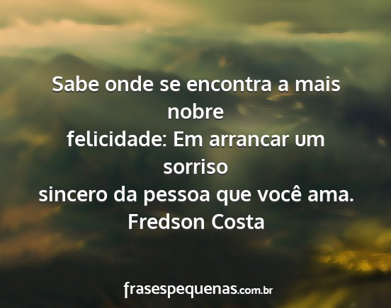 Fredson Costa - Sabe onde se encontra a mais nobre felicidade: Em...