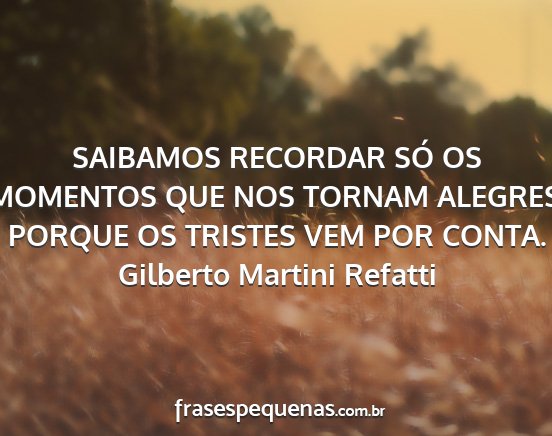 Gilberto Martini Refatti - SAIBAMOS RECORDAR SÓ OS MOMENTOS QUE NOS TORNAM...
