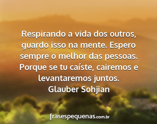 Glauber Sohjian - Respirando a vida dos outros, guardo isso na...