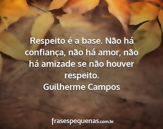 Guilherme Campos - Respeito é a base. Não há confiança, não há...
