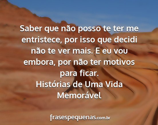 Histórias de Uma Vida Memorável - Saber que não posso te ter me entristece, por...