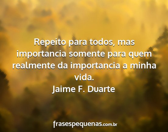 Jaime F. Duarte - Repeito para todos, mas importancia somente para...