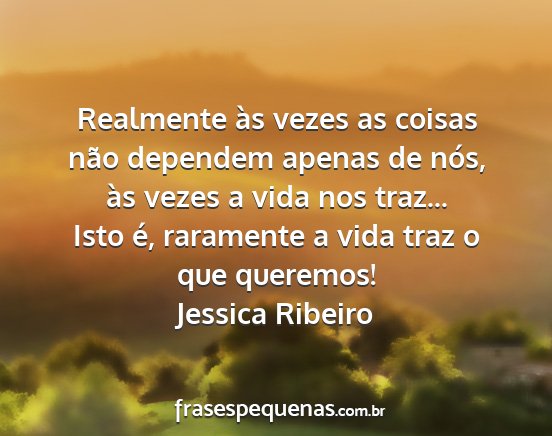 Jessica Ribeiro - Realmente às vezes as coisas não dependem...