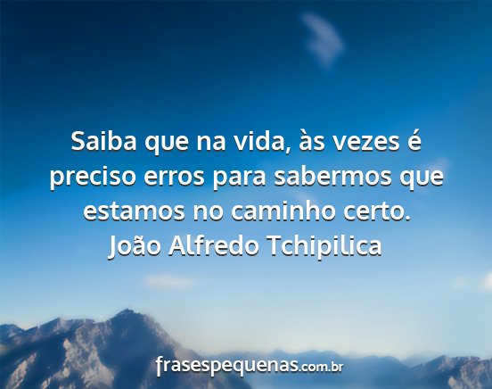 João Alfredo Tchipilica - Saiba que na vida, às vezes é preciso erros...