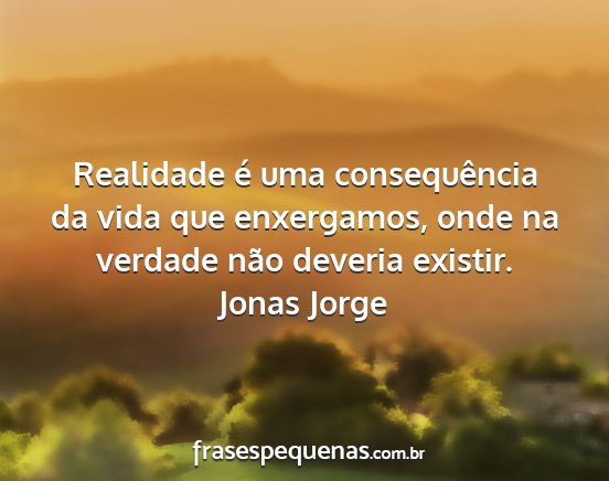 Jonas Jorge - Realidade é uma consequência da vida que...