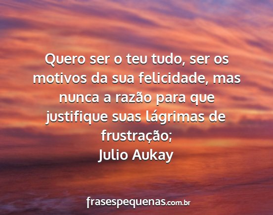 Julio Aukay - Quero ser o teu tudo, ser os motivos da sua...