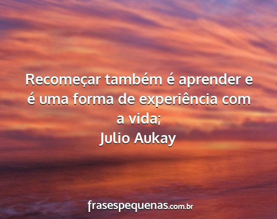 Julio Aukay - Recomeçar também é aprender e é uma forma de...